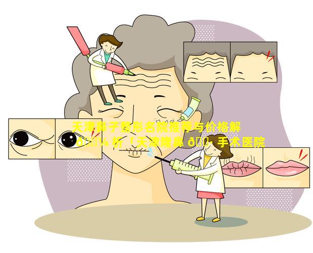 天津鼻子整形名院推荐与价格解 🐼 析「天津隆鼻 🌷 手术医院哪里好」